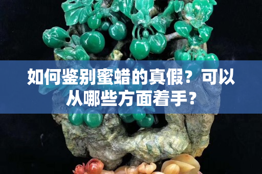 如何鉴别蜜蜡的真假？可以从哪些方面着手？