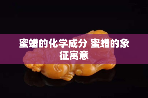 蜜蜡的化学成分 蜜蜡的象征寓意