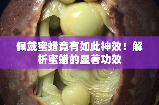 佩戴蜜蜡竟有如此神效！解析蜜蜡的显著功效