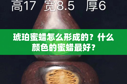 琥珀蜜蜡怎么形成的？什么颜色的蜜蜡最好？