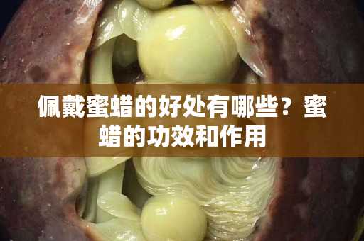 佩戴蜜蜡的好处有哪些？蜜蜡的功效和作用