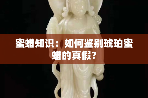 蜜蜡知识：如何鉴别琥珀蜜蜡的真假？