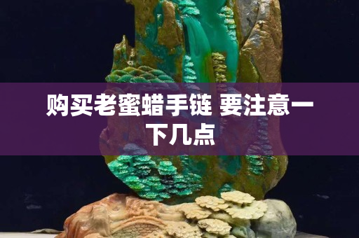 购买老蜜蜡手链 要注意一下几点