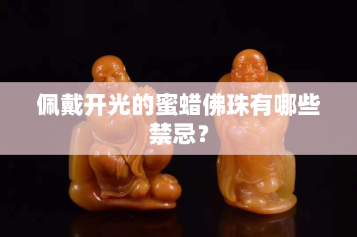 佩戴开光的蜜蜡佛珠有哪些禁忌？