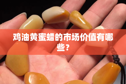 鸡油黄蜜蜡的市场价值有哪些？