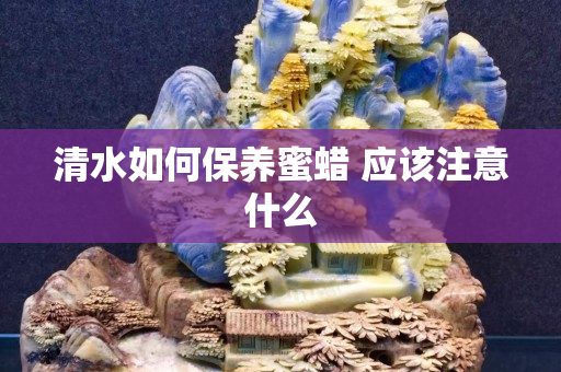 清水如何保养蜜蜡 应该注意什么