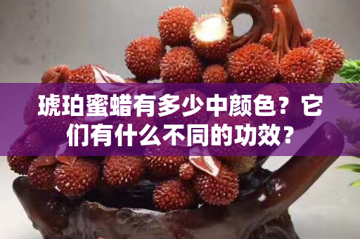 琥珀蜜蜡有多少中颜色？它们有什么不同的功效？