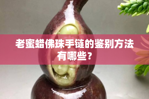 老蜜蜡佛珠手链的鉴别方法有哪些？