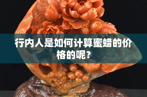行内人是如何计算蜜蜡的价格的呢？