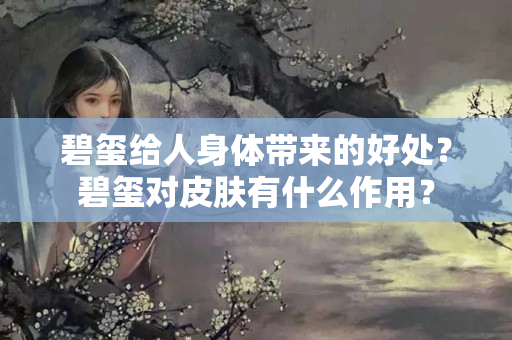 碧玺给人身体带来的好处？碧玺对皮肤有什么作用？