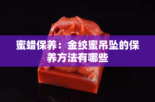 蜜蜡保养：金绞蜜吊坠的保养方法有哪些