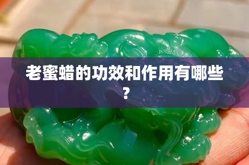 老蜜蜡的功效和作用有哪些？