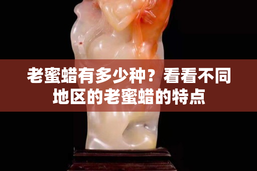 老蜜蜡有多少种？看看不同地区的老蜜蜡的特点