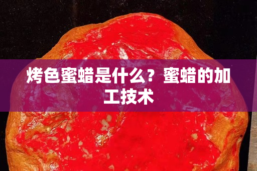 烤色蜜蜡是什么？蜜蜡的加工技术