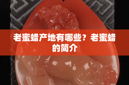 老蜜蜡产地有哪些？老蜜蜡的简介