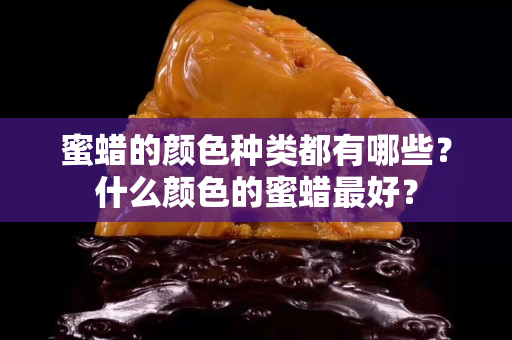 蜜蜡的颜色种类都有哪些？什么颜色的蜜蜡最好？