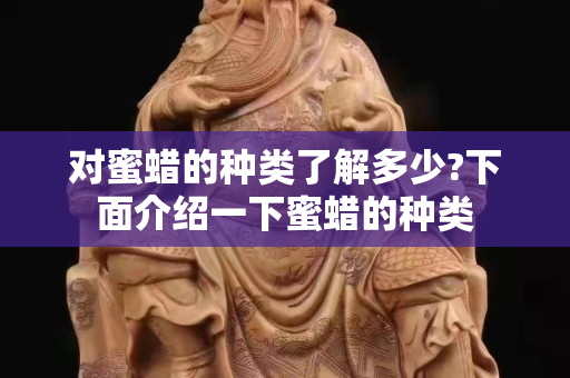 对蜜蜡的种类了解多少?下面介绍一下蜜蜡的种类