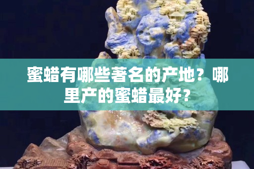 蜜蜡有哪些著名的产地？哪里产的蜜蜡最好？