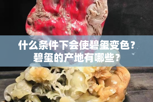 什么条件下会使碧玺变色？碧玺的产地有哪些？