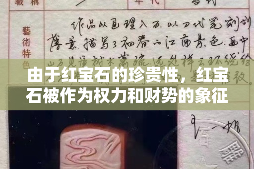 由于红宝石的珍贵性，红宝石被作为权力和财势的象征！