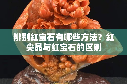 辨别红宝石有哪些方法？红尖晶与红宝石的区别