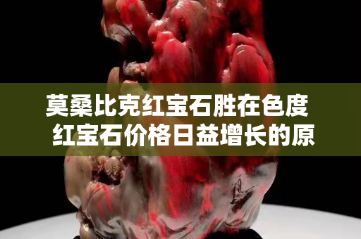 莫桑比克红宝石胜在色度  红宝石价格日益增长的原因