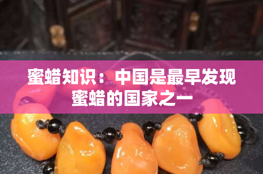 蜜蜡知识：中国是最早发现蜜蜡的国家之一