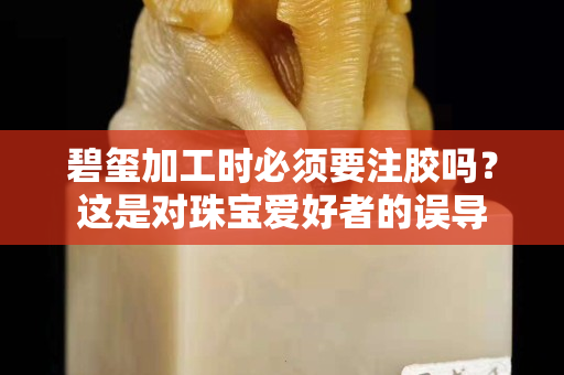 碧玺加工时必须要注胶吗？这是对珠宝爱好者的误导