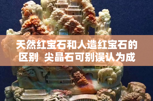 天然红宝石和人造红宝石的区别  尖晶石可别误认为成红宝石