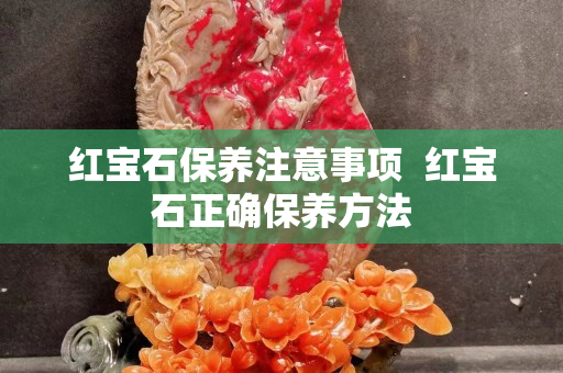红宝石保养注意事项  红宝石正确保养方法