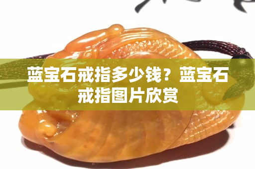 蓝宝石戒指多少钱？蓝宝石戒指图片欣赏