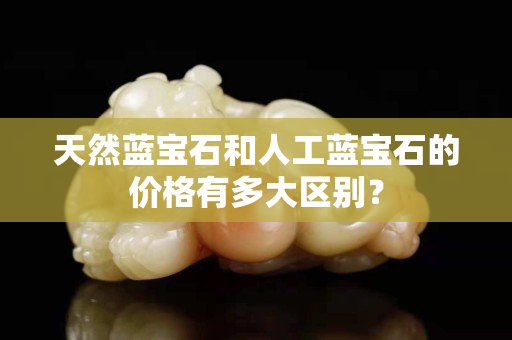 天然蓝宝石和人工蓝宝石的价格有多大区别？