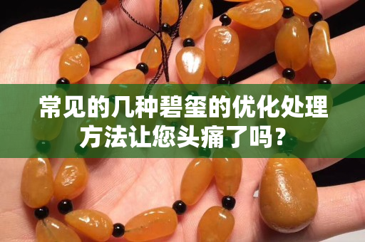 常见的几种碧玺的优化处理方法让您头痛了吗？