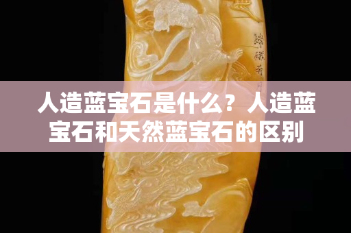 人造蓝宝石是什么？人造蓝宝石和天然蓝宝石的区别