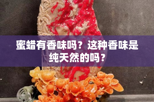 蜜蜡有香味吗？这种香味是纯天然的吗？