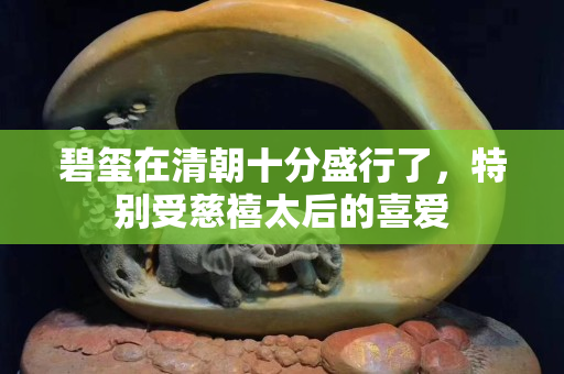 碧玺在清朝十分盛行了，特别受慈禧太后的喜爱