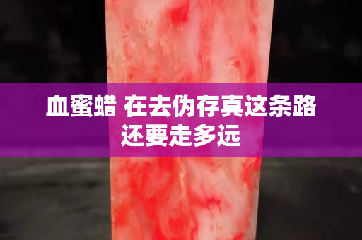 血蜜蜡 在去伪存真这条路还要走多远