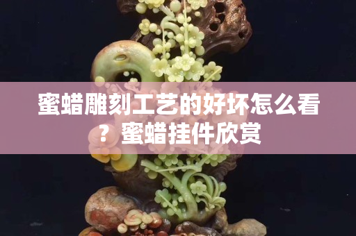 蜜蜡雕刻工艺的好坏怎么看？蜜蜡挂件欣赏
