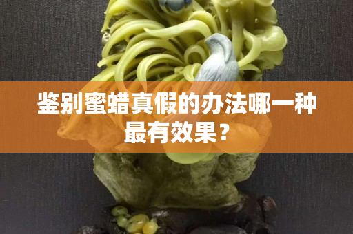 鉴别蜜蜡真假的办法哪一种最有效果？