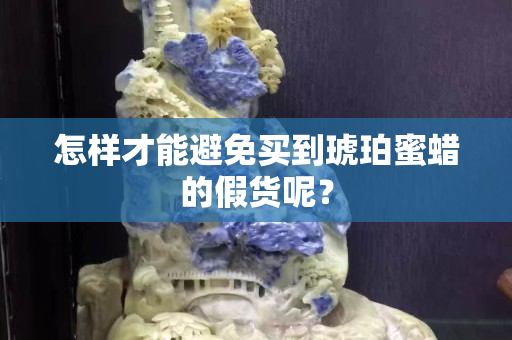 怎样才能避免买到琥珀蜜蜡的假货呢？