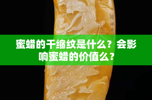 蜜蜡的干缩纹是什么？会影响蜜蜡的价值么？