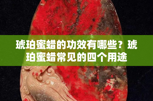 琥珀蜜蜡的功效有哪些？琥珀蜜蜡常见的四个用途