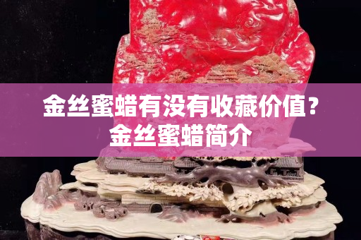 金丝蜜蜡有没有收藏价值？金丝蜜蜡简介