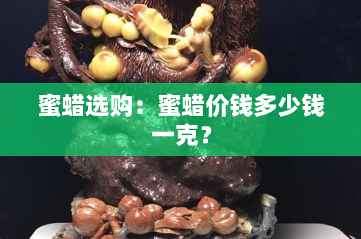 蜜蜡选购：蜜蜡价钱多少钱一克？