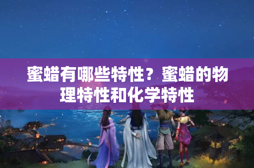 蜜蜡有哪些特性？蜜蜡的物理特性和化学特性