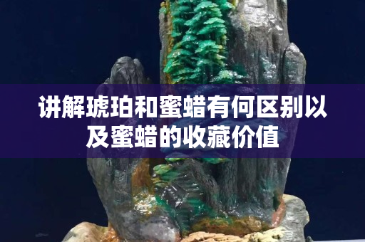 讲解琥珀和蜜蜡有何区别以及蜜蜡的收藏价值