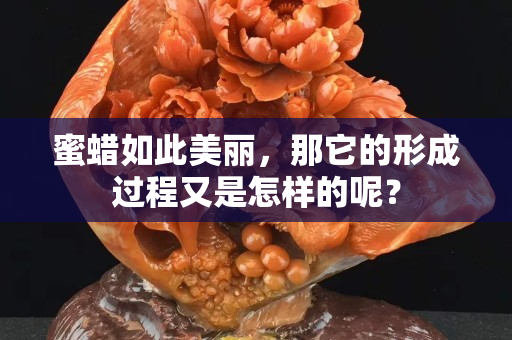 蜜蜡如此美丽，那它的形成过程又是怎样的呢？