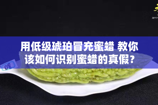 用低级琥珀冒充蜜蜡 教你该如何识别蜜蜡的真假？