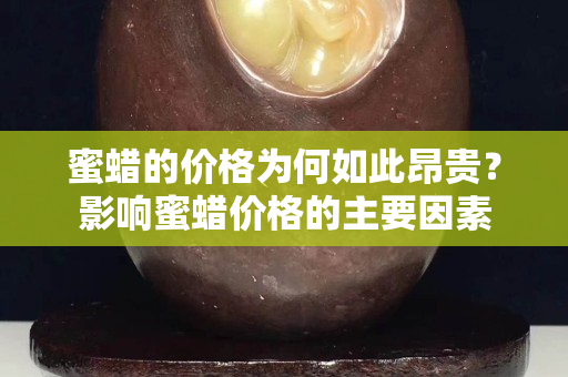 蜜蜡的价格为何如此昂贵？影响蜜蜡价格的主要因素