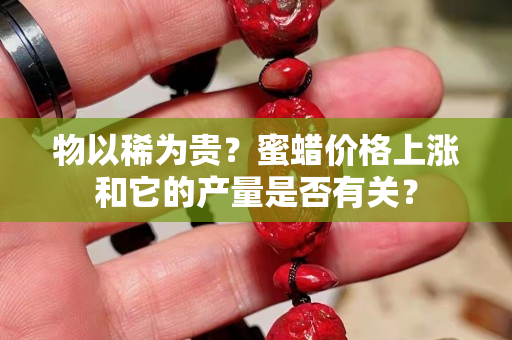 物以稀为贵？蜜蜡价格上涨和它的产量是否有关？